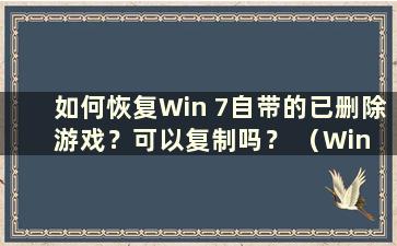 如何恢复Win 7自带的已删除游戏？可以复制吗？ （Win 7自带的游戏没有了）